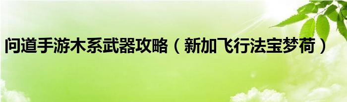 问道手游木系武器攻略（新加飞行法宝梦荷）
