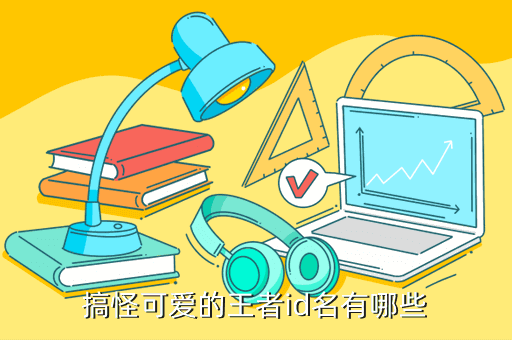 搞怪可爱的王者id名有哪些