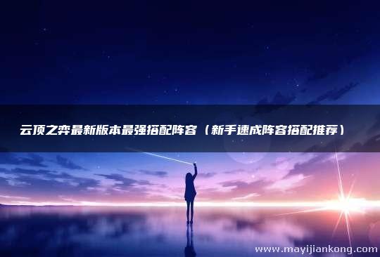 云顶之弈最新版本最强搭配阵容（新手速成阵容搭配推荐）