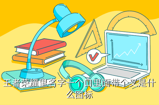 王者荣耀里名字一个口里面带个叉是什么图标