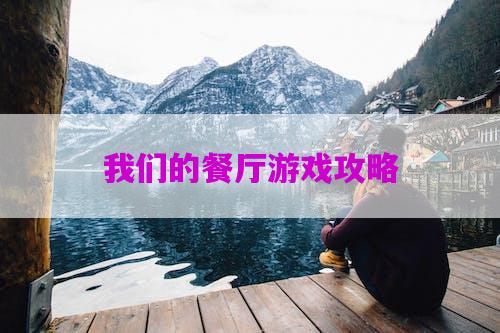 我们的餐厅游戏攻略图文-我们的餐厅游戏攻略