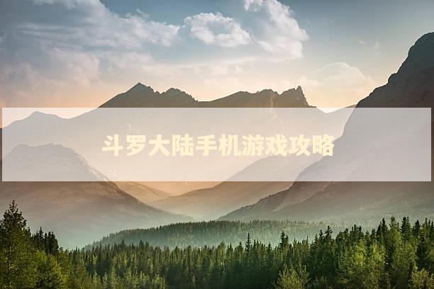 斗罗大陆h5手游攻略_斗罗大陆手游攻略_斗罗大陆手游完整攻略