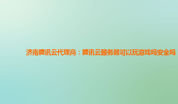 济南腾讯云代理商：腾讯云服务器可以玩游戏